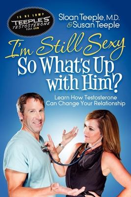 I’m Still Sexy So What’s Up With Him?: Learn How Testosterone Can Change Your Relationship