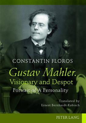 Gustav Mahler, Visionary and Despot: Portrait of a Personality