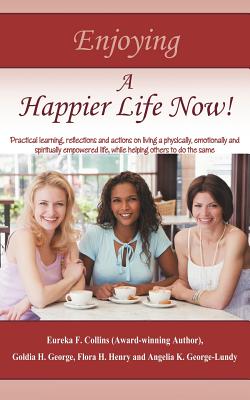 Enjoying a Happier Life Now!: Practical Learning, Reflections and Actions on Living a Physically, Emotionally and Spiritually Em