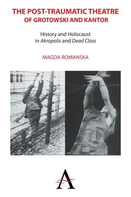 The Post-Traumatic Theatre of Grotowski and Kantor: History and Holocaust in ’Akropolis’ and ’Dead Class’
