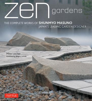 Zen Gardens: The Complete Works of Shunmyo Masuno Japan’s Leading Garden Designer