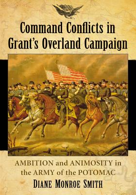 Command Conflicts in Grant’s Overland Campaign: Ambition and Animosity in the Army of the Potomac