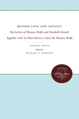 Beyond Love and Loyalty: the Letters of Thomas Wolfe and Elizabeth Nowell, Together With ’no More Rivers,’ a Story by Thomas W