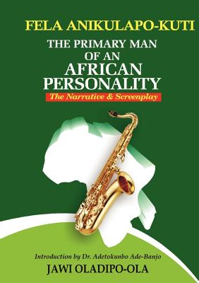 Fela Anikulapo-kuti: the Primary Man of an African Personality: The Narrative and Screenplay