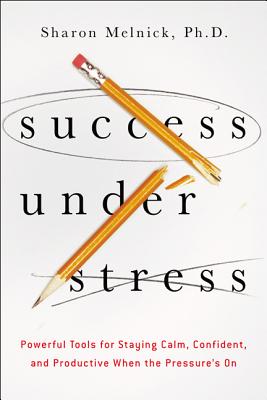 Success Under Stress: Powerful Tools for Staying Calm, Confident, and Productive When the Pressure’s on