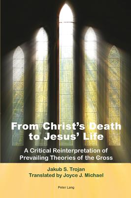 From Christ’s Death to Jesus’ Life: A Critical Reinterpretation of Prevailing Theories of the Cross- Translated by Joyce J. Michael