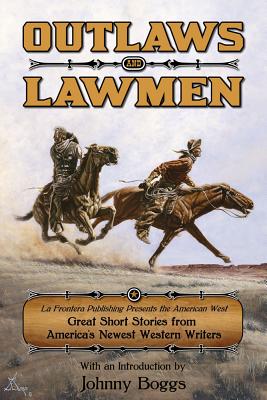 Outlaws and Lawmen: La Frontera Publishing Presents the American West: Great Short Stories from America’s Newest Western Writer