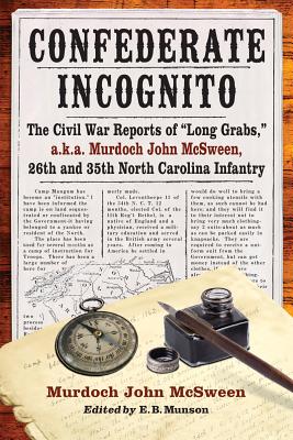 Confederate Incognito: The Civil War Reports of long Grabs, A.K.A. Murdoch John McSween, 26th and 35th North Carolina Infantry