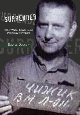 Surrender: Father Walter Ciszek: Jesuit Priest/Soviet Prisoner