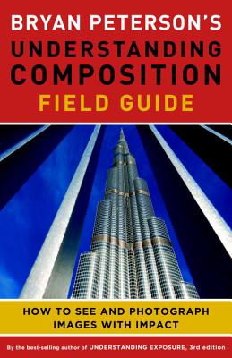 Bryan Peterson’s Understanding Composition Field Guide: How to See and Photograph Images With Impact