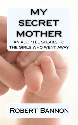 My Secret Mother an Adoptee Speaks to the Girls Who Went Away