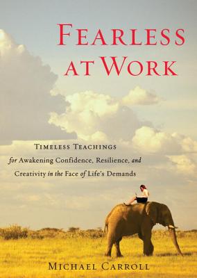 Fearless at Work: Timeless Teachings for Awakening Confidence, Resilience, and Creativity in the Face of Life’s Demands