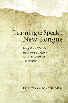 Learning to Speak a New Tongue: Imagining a Way That Holds People Together-An Asian American Conversation
