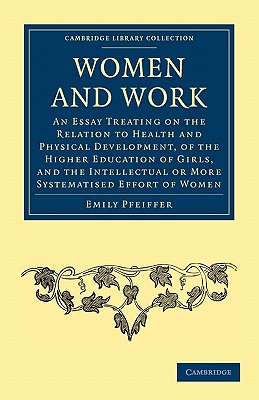 Women and Work: An Essay Treating on the Relation to Health and Physical Development, of the Higher Education of Girls, and the