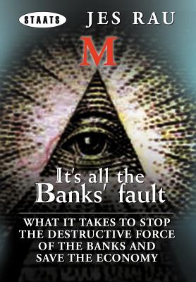 It’s All the Banks’ Fault: What It Takes to Stop the Destructive Force of the Banks and Save the Economy