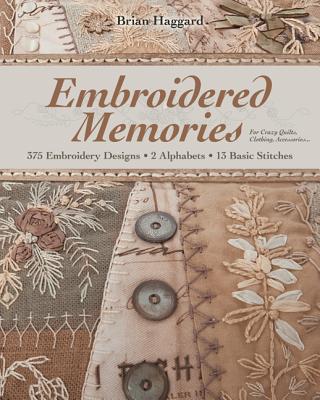 Embroidered Memories: 375 Embroidery Designs, 2 Alphabets, 13 Basic Stitches for Crazy Quilts, Clothing, Accessories...