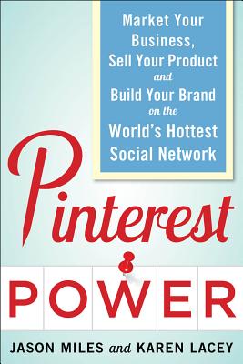 Pinterest Power: Market Your Business, Sell Your Product, and Build Your Brand on the World’s Hottest Social Network