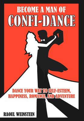 Become a Man of Confi-dance: Dance Your Way to Self-Esteem, Happiness , Romance and Adventure