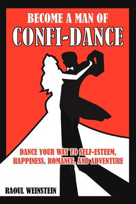 Become a Man of Confi-dance: Dance Your Way to Self-Esteem, Happiness , Romance and Adventure