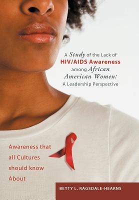 A Study of the Lack of HIV/AIDS Awareness Among African American Women: a Leadership Perspective: Awareness That All Cultures Sh