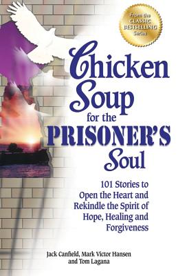 Chicken Soup for the Prisoner’s Soul: 101 Stories to Open the Heart and Rekindle the Spirit of Hope, Healing and Forgiveness