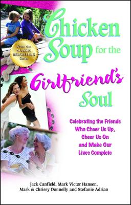 Chicken Soup for the Girlfriend’s Soul: Celebrating the Friends Who Cheer Us Up, Cheer Us on and Make Our Lives Complete
