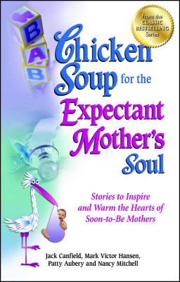 Chicken Soup for the Expectant Mother’s Soul: Stories to Inspire and Warm the Hearts of Soon-To-Be Mothers