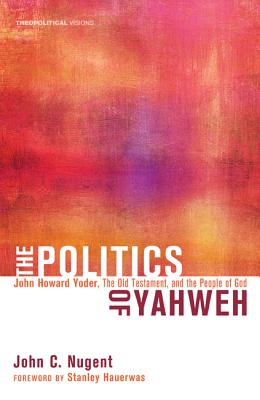 The Politics of Yahweh: John Howard Yoder, the Old Testament, and the People of God