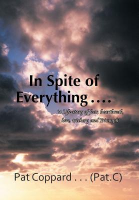 In Spite of Everything: A Life-Story of Fear, Heartbreak, Love, Trickery and Triumph