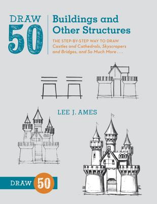 Draw 50 Buildings and Other Structures: The Step-by-Step Way to Draw Castles and Cathedrals, Skyscrapers and Bridges, and So Muc