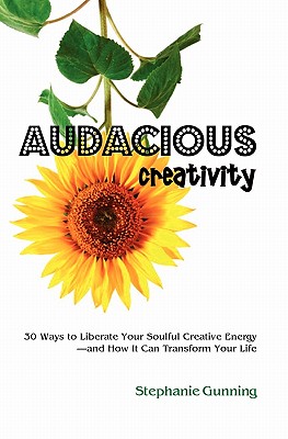 Audacious Creativity: 30 Ways to Liberate Your Soulful Creative Energy - and How It Can Transform Your Life
