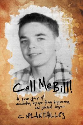 Call Me Bill!: A True Story of Miraculous Escape from Bitterness and Suicidal Despair