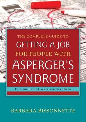The Complete Guide to Getting a Job for People with Asperger’s Syndrome: Find the Right Career and Get Hired