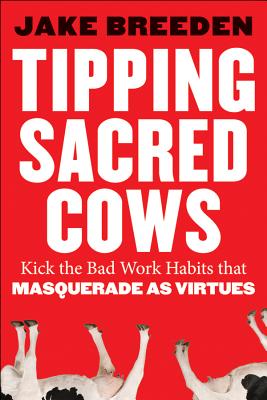 Tipping Sacred Cows: Kick the Bad Work Habits That Masquerade as Virtues
