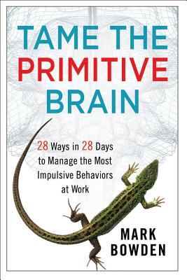 Tame the Primitive Brain: 28 Ways in 28 Days to Manage the Most Impulsive Behaviors at Work