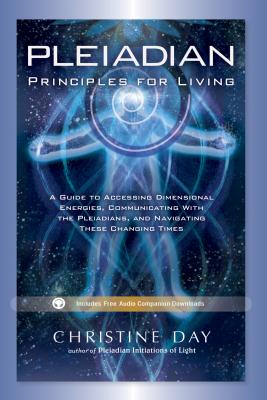Pleiadian Principles for Living: A Guide to Accessing Dimensional Energies, Communicating With the Pleiadians, and Navigating Th