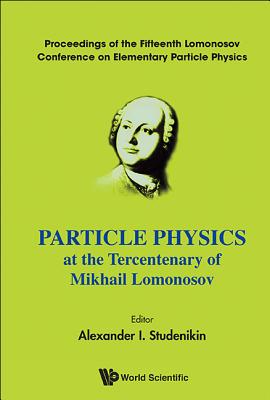 Particle Physics at the Tercentenary of Mikhail Lomonosov: Proceedings of the Fifteenth Lomonosov Conference on Elementary Parti