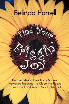 Find Your Friggin’ Joy: Discover Missing Links from Ancient Hawaiian Teachings to Clean the Plaque of Your Soul and Reach Your H