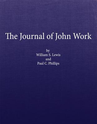 The Journal of John Work: A Chief-trader of the Hudson’s Bay Co. During His Expedition from Vancouver to the Flatheads and Blac