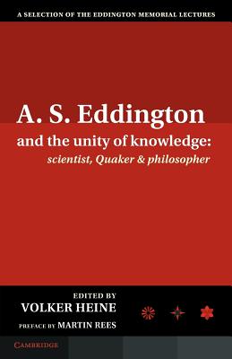 A.S. Eddington and the Unity of Knowledge: Scientist, Quaker and Philosopher: A Selection of the Eddington Memorial Lectures with a Preface by Lord Ma