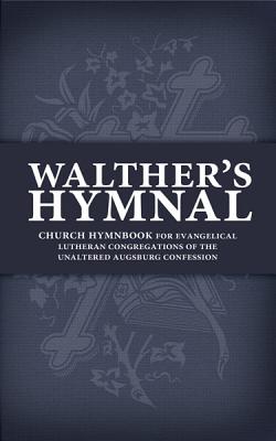 Walther’s Hymnal: Church Hymnbook for Evangelical Lutheran Congregations of the Unaltered Augsburg Confession