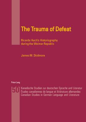 The Trauma of Defeat: Ricarda Huch’s Historiography During the Weimar Republic