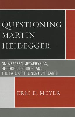 Questioning Martin Heidegger: On Western Metaphysics, Bhuddhist Ethics, and the Fate of the Sentient Earth