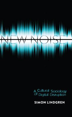 New Noise: A Cultural Sociology of Digital Disruption