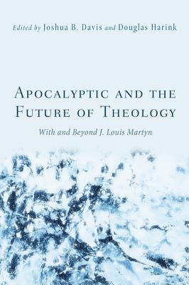 Apocalyptic and the Future of Theology With and Beyond J. Louis Martyn
