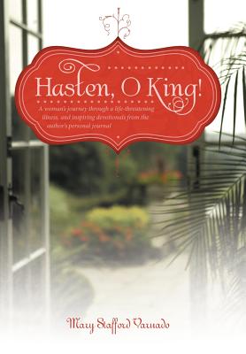 Hasten, O King!: A Woman’s Journey Through a Life-threatening Illness, and Inspiring Devotionals from the Author’s Personal Jour