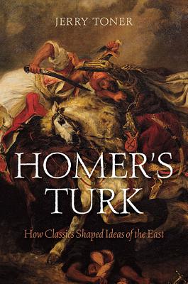 Homer’s Turk: How Classics Shaped Ideas of the East