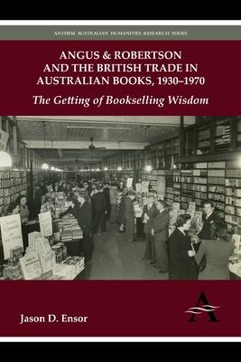 Angus & Robertson and the British Trade in Australian Books, 1930-1970: The Getting of Bookselling Wisdom