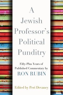 A Jewish Professor’s Political Punditry: Fifty-Plus Years of Published Commentary by Ron Rubin