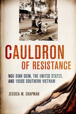 Cauldron of Resistance: Ngo Dinh Diem, the United States, and 1950s Southern Vietnam